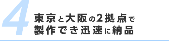 東京と大阪の2拠点で製作でき迅速に納品