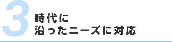 時代に沿ったニーズに対応